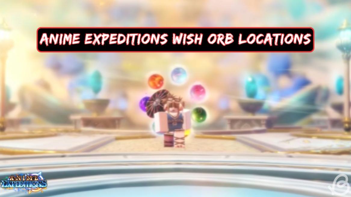 Anime Expeditions wish orb locations